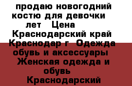 продаю новогодний костю для девочки 5—9лет › Цена ­ 450 - Краснодарский край, Краснодар г. Одежда, обувь и аксессуары » Женская одежда и обувь   . Краснодарский край